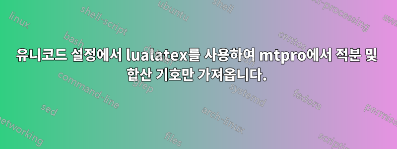 유니코드 설정에서 lualatex를 사용하여 mtpro에서 적분 및 합산 기호만 가져옵니다.