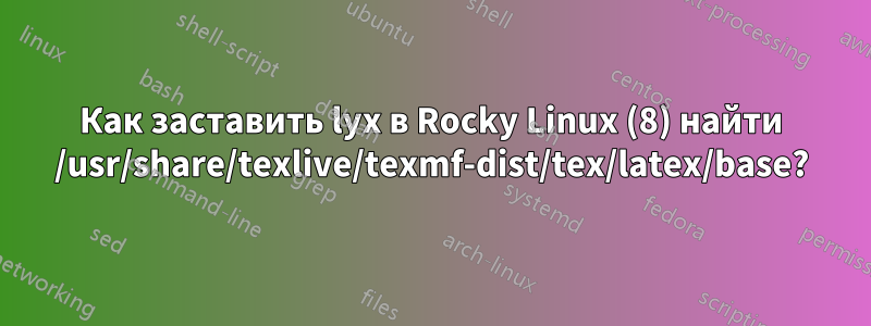 Как заставить lyx в Rocky Linux (8) найти /usr/share/texlive/texmf-dist/tex/latex/base?