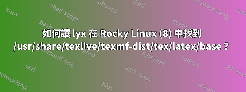 如何讓 lyx 在 Rocky Linux (8) 中找到 /usr/share/texlive/texmf-dist/tex/latex/base？