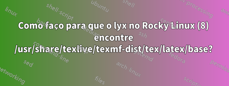 Como faço para que o lyx no Rocky Linux (8) encontre /usr/share/texlive/texmf-dist/tex/latex/base?