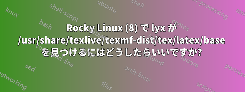 Rocky Linux (8) で lyx が /usr/share/texlive/texmf-dist/tex/latex/base を見つけるにはどうしたらいいですか?