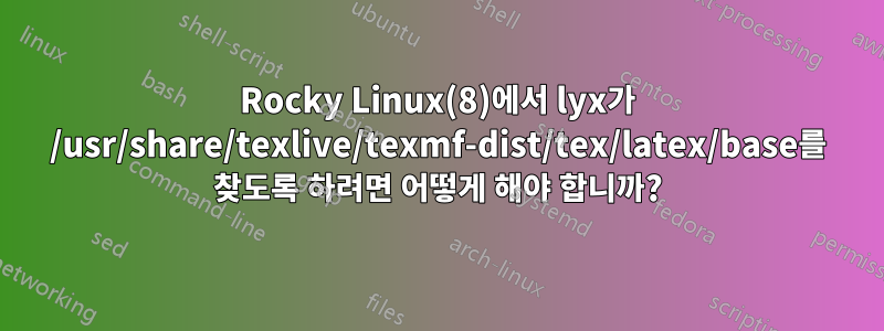 Rocky Linux(8)에서 lyx가 /usr/share/texlive/texmf-dist/tex/latex/base를 찾도록 하려면 어떻게 해야 합니까?