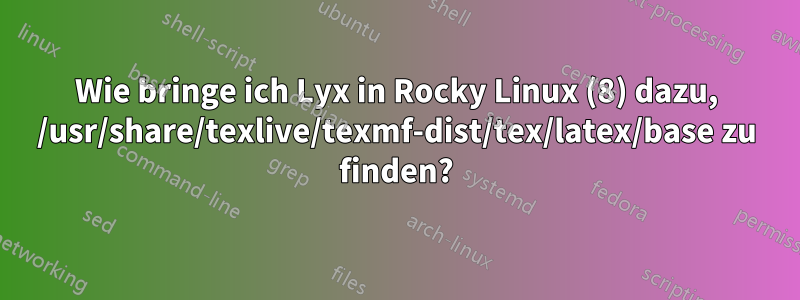 Wie bringe ich Lyx in Rocky Linux (8) dazu, /usr/share/texlive/texmf-dist/tex/latex/base zu finden?