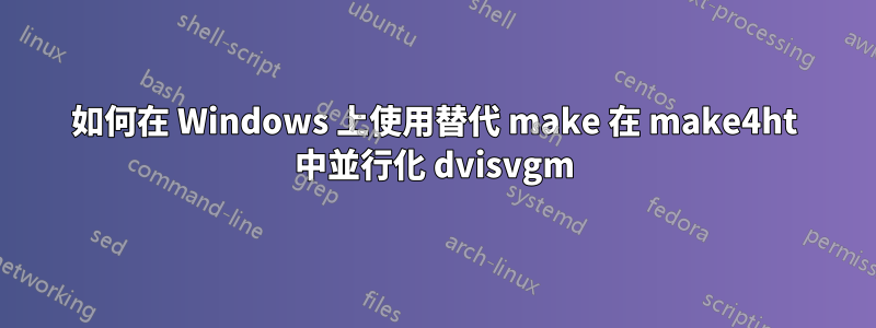 如何在 Windows 上使用替代 make 在 make4ht 中並行化 dvisvgm