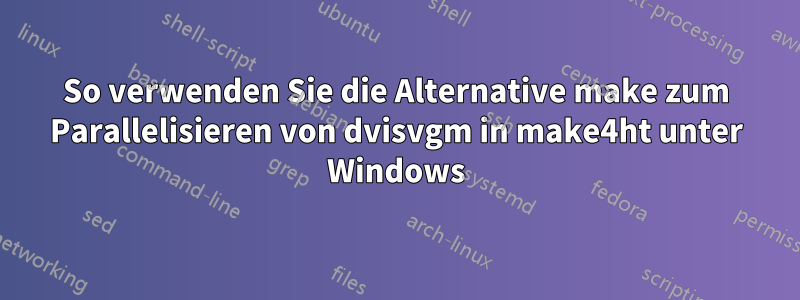 So verwenden Sie die Alternative make zum Parallelisieren von dvisvgm in make4ht unter Windows