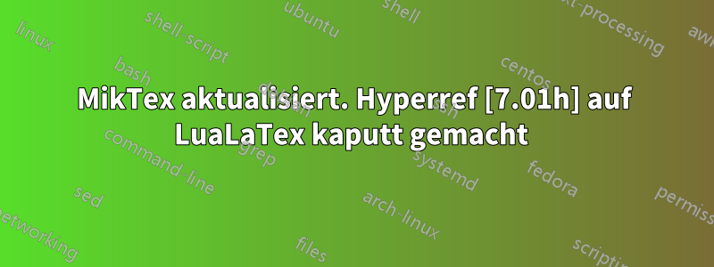 MikTex aktualisiert. Hyperref [7.01h] auf LuaLaTex kaputt gemacht 