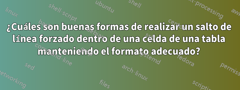 ¿Cuáles son buenas formas de realizar un salto de línea forzado dentro de una celda de una tabla manteniendo el formato adecuado?