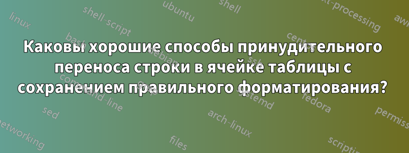 Каковы хорошие способы принудительного переноса строки в ячейке таблицы с сохранением правильного форматирования?