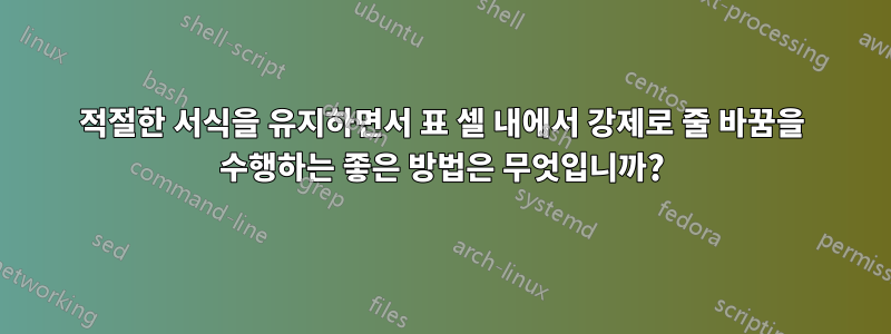 적절한 서식을 유지하면서 표 셀 내에서 강제로 줄 바꿈을 수행하는 좋은 방법은 무엇입니까?