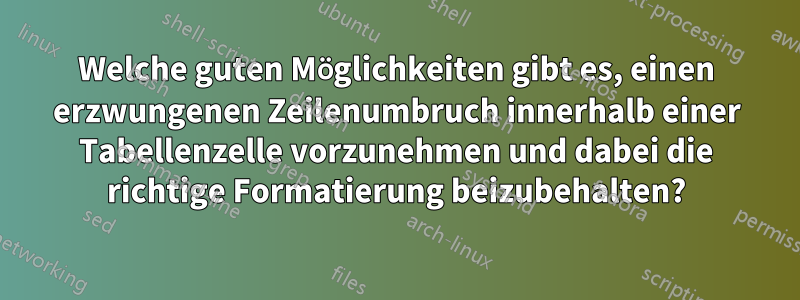 Welche guten Möglichkeiten gibt es, einen erzwungenen Zeilenumbruch innerhalb einer Tabellenzelle vorzunehmen und dabei die richtige Formatierung beizubehalten?