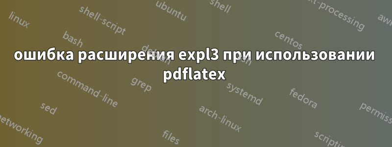 ошибка расширения expl3 при использовании pdflatex