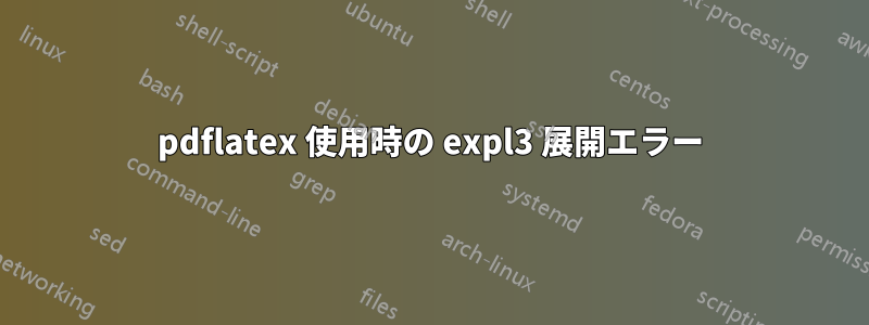 pdflatex 使用時の expl3 展開エラー