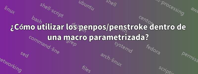 ¿Cómo utilizar los penpos/penstroke dentro de una macro parametrizada?