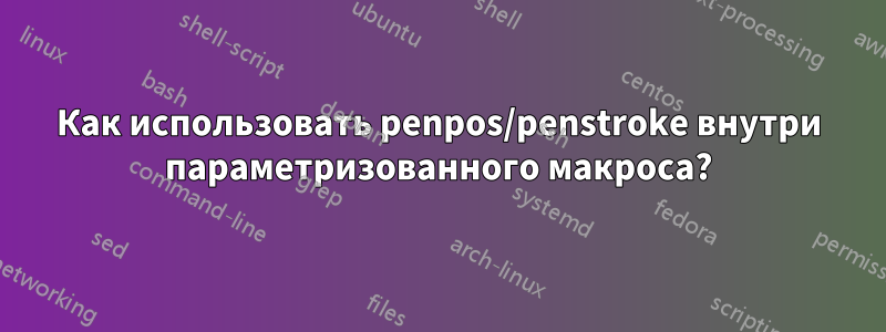 Как использовать penpos/penstroke внутри параметризованного макроса?