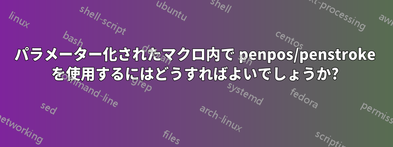 パラメーター化されたマクロ内で penpos/penstroke を使用するにはどうすればよいでしょうか?