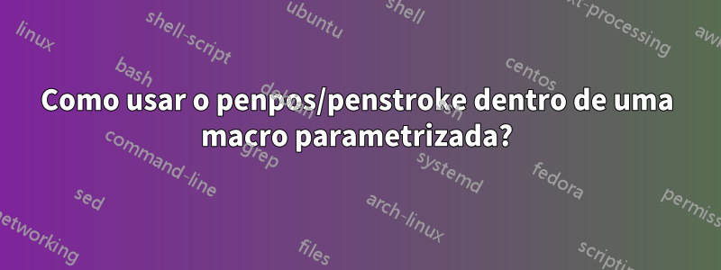 Como usar o penpos/penstroke dentro de uma macro parametrizada?