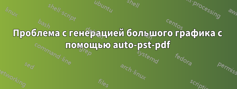 Проблема с генерацией большого графика с помощью auto-pst-pdf