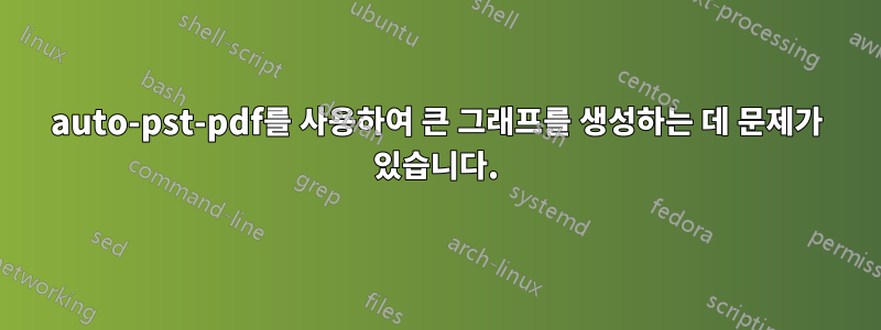 auto-pst-pdf를 사용하여 큰 그래프를 생성하는 데 문제가 있습니다.