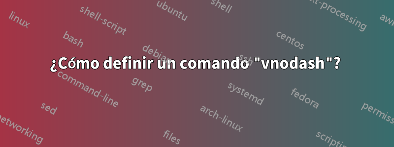 ¿Cómo definir un comando "vnodash"?