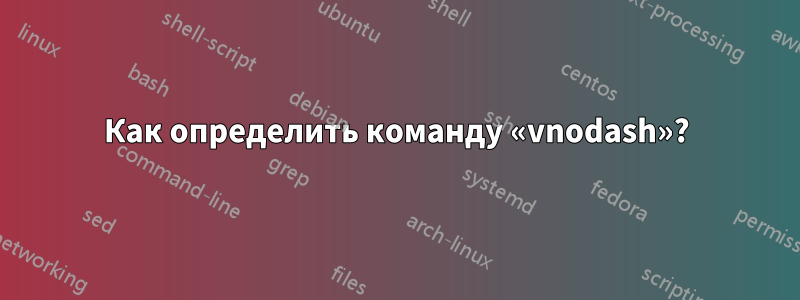 Как определить команду «vnodash»?