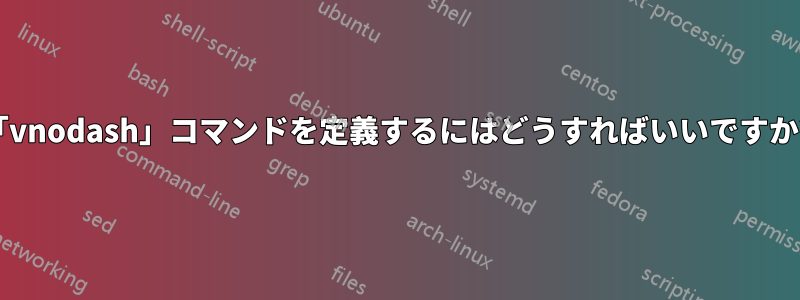 「vnodash」コマンドを定義するにはどうすればいいですか?