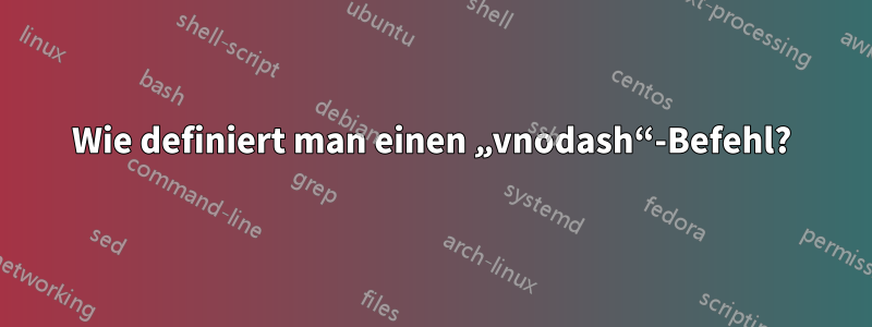 Wie definiert man einen „vnodash“-Befehl?