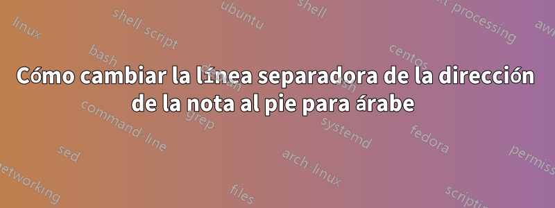 Cómo cambiar la línea separadora de la dirección de la nota al pie para árabe 