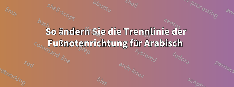 So ändern Sie die Trennlinie der Fußnotenrichtung für Arabisch 