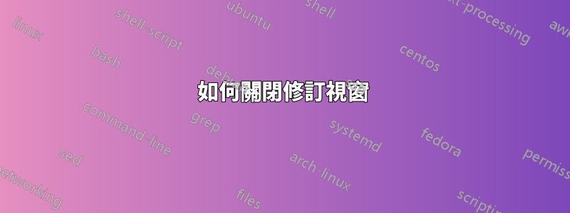 如何關閉修訂視窗