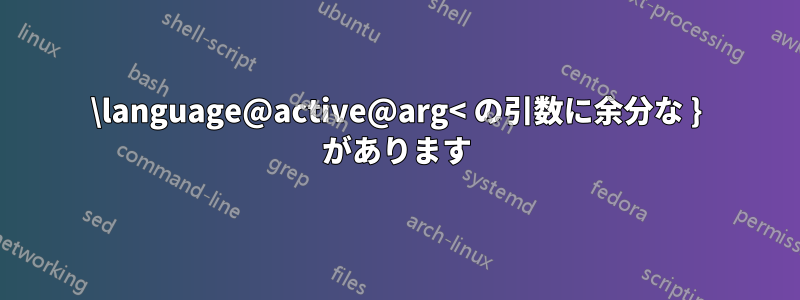 \language@active@arg< の引数に余分な } があります