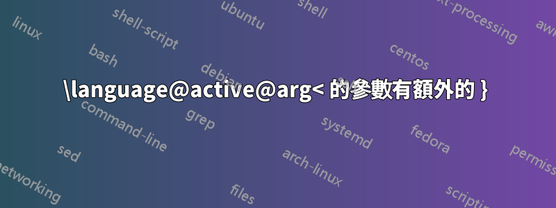 \language@active@arg< 的參數有額外的 }