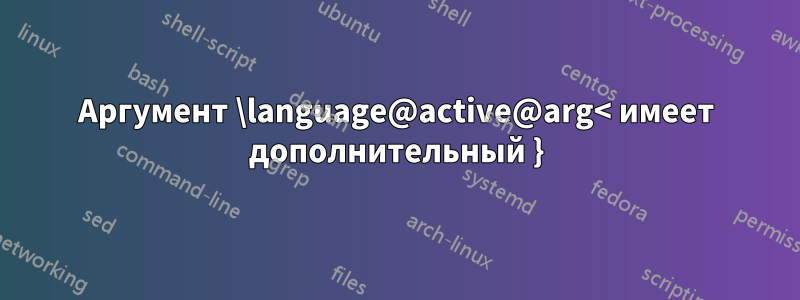 Аргумент \language@active@arg< имеет дополнительный }