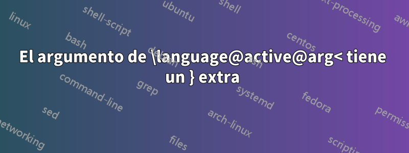 El argumento de \language@active@arg< tiene un } extra