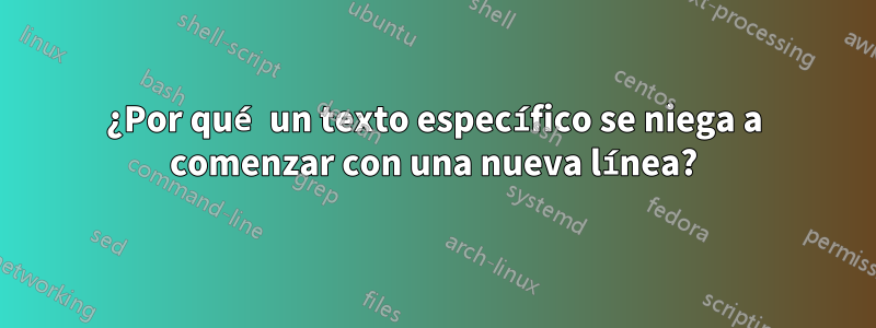 ¿Por qué un texto específico se niega a comenzar con una nueva línea?