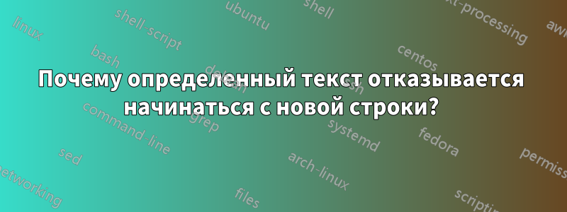 Почему определенный текст отказывается начинаться с новой строки?