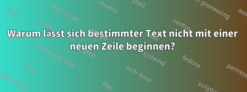 Warum lässt sich bestimmter Text nicht mit einer neuen Zeile beginnen?