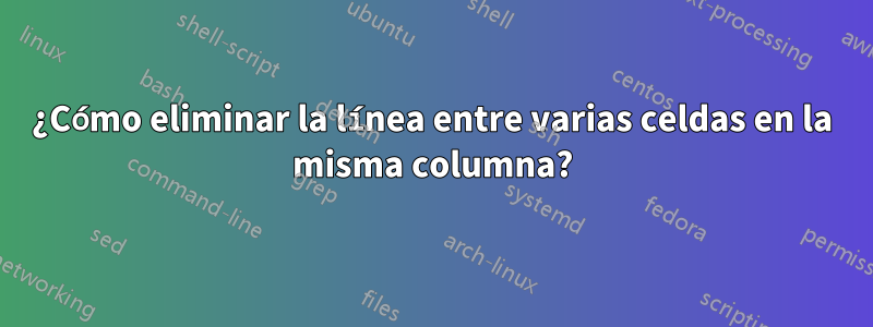 ¿Cómo eliminar la línea entre varias celdas en la misma columna?