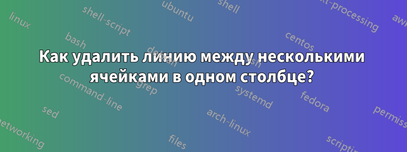 Как удалить линию между несколькими ячейками в одном столбце?