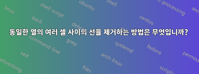 동일한 열의 여러 셀 사이의 선을 제거하는 방법은 무엇입니까?