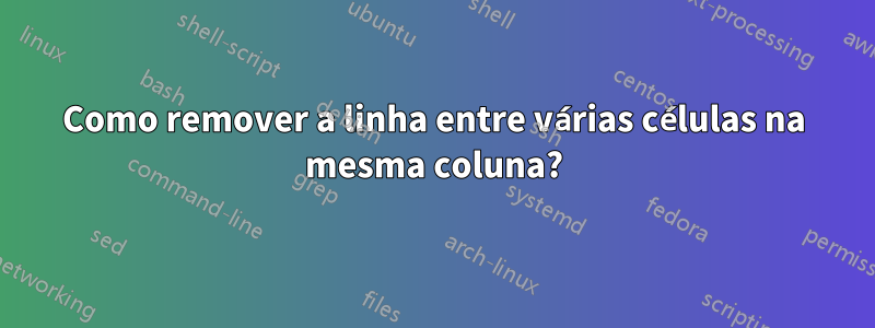 Como remover a linha entre várias células na mesma coluna?