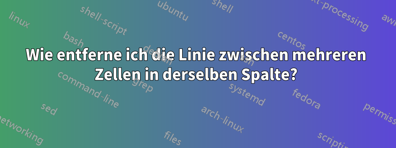 Wie entferne ich die Linie zwischen mehreren Zellen in derselben Spalte?