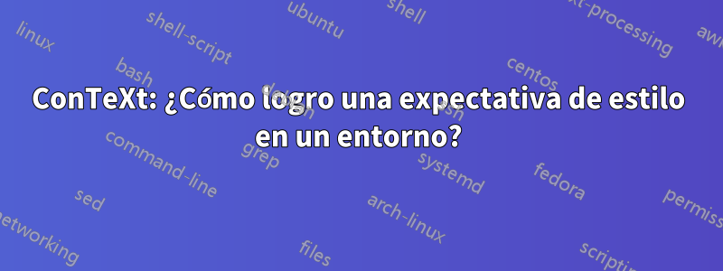 ConTeXt: ¿Cómo logro una expectativa de estilo en un entorno?