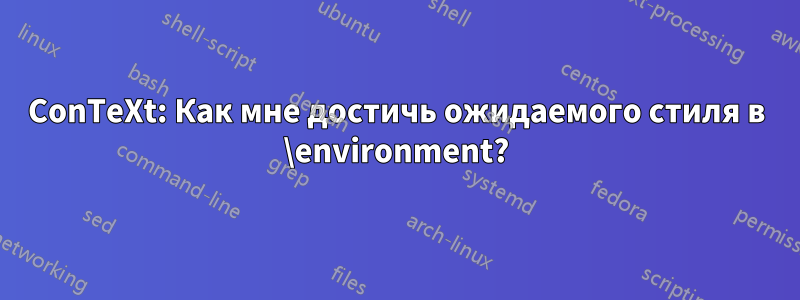 ConTeXt: Как мне достичь ожидаемого стиля в \environment?