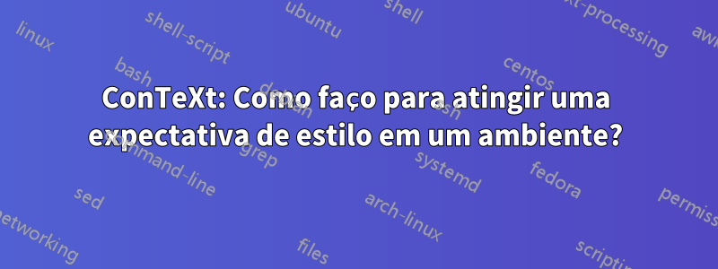 ConTeXt: Como faço para atingir uma expectativa de estilo em um ambiente?