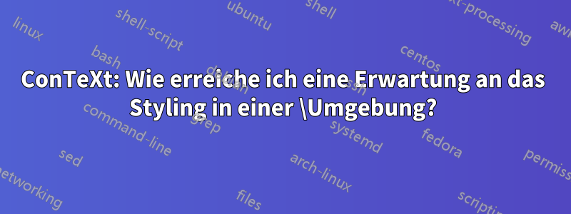 ConTeXt: Wie erreiche ich eine Erwartung an das Styling in einer \Umgebung?