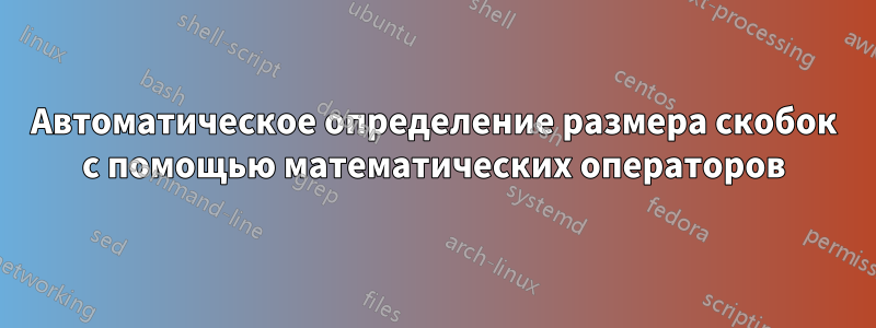 Автоматическое определение размера скобок с помощью математических операторов