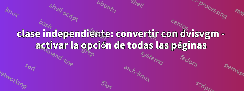 clase independiente: convertir con dvisvgm - activar la opción de todas las páginas