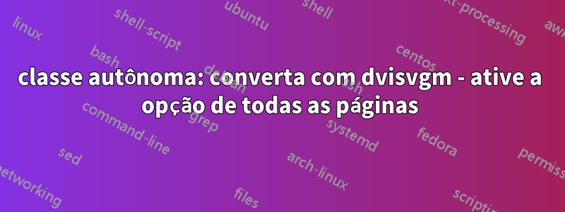 classe autônoma: converta com dvisvgm - ative a opção de todas as páginas