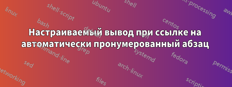 Настраиваемый вывод при ссылке на автоматически пронумерованный абзац