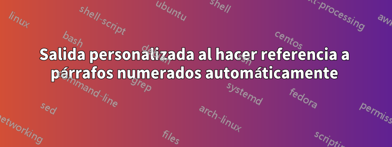 Salida personalizada al hacer referencia a párrafos numerados automáticamente